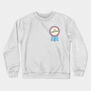 It's Something Crewneck Sweatshirt